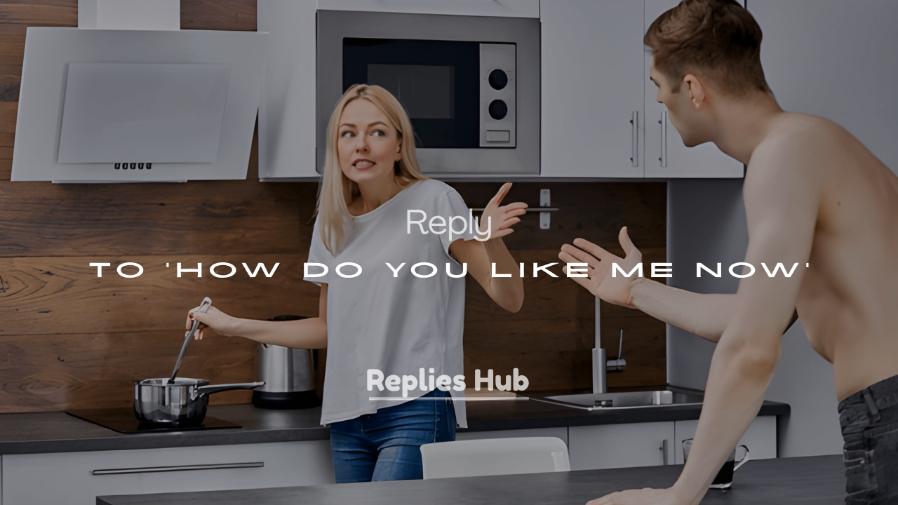 200+ Clever, Witty & Funny Ways to Reply to ‘How Do You Like Me Now’