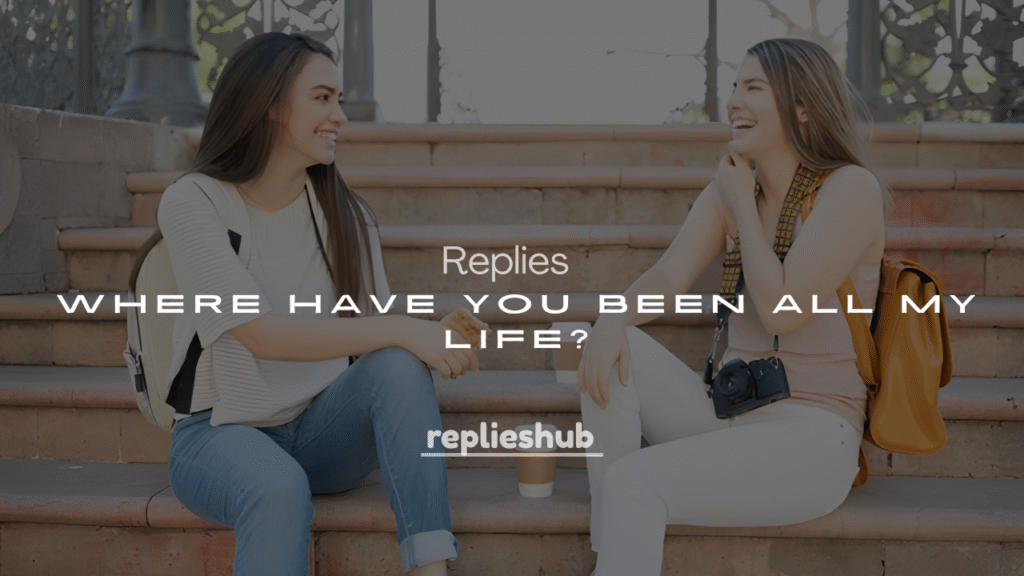250+ Flirty Replies to “Where Have You Been All My Life?”