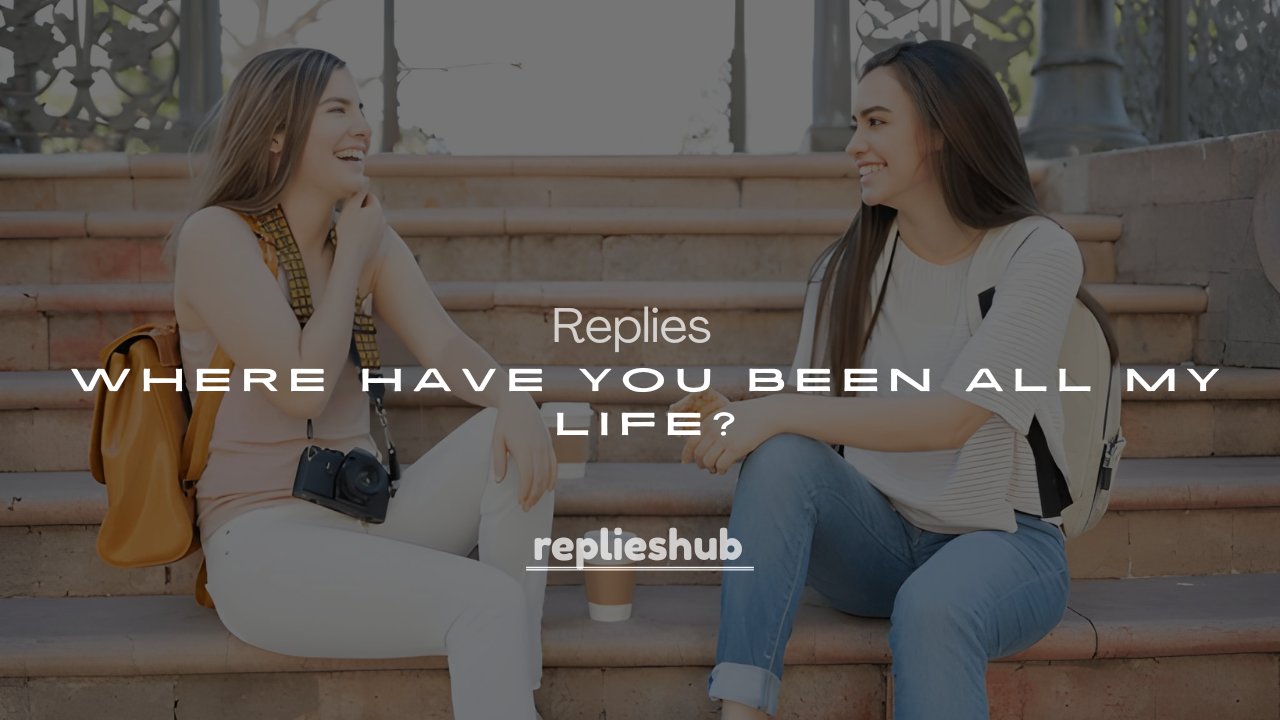 250+ Flirty Replies to “Where Have You Been All My Life?”