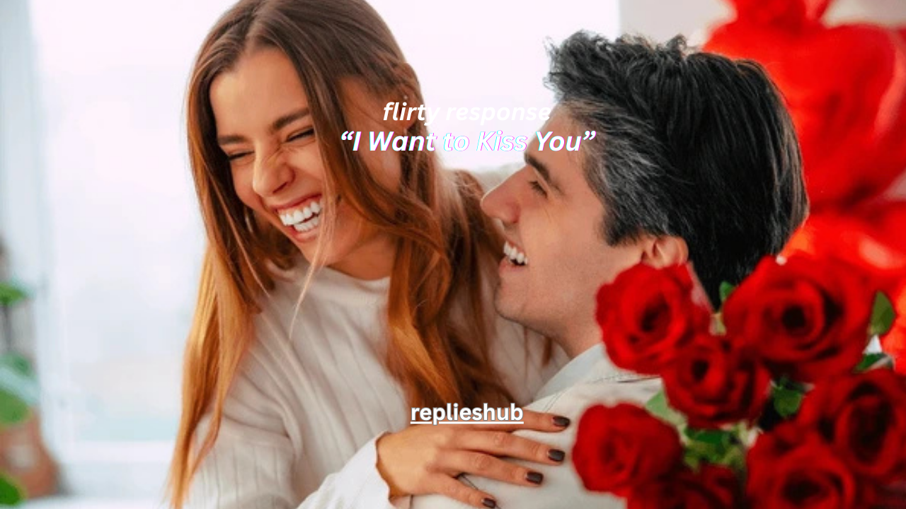 150+ flirty response to i want to kiss you